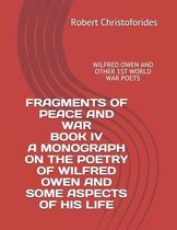 Fragments of Peace & War- Fragments of Peace and War Book IV a Monograph on the Poetry of Wilfred Owen and Some Aspects of His Life