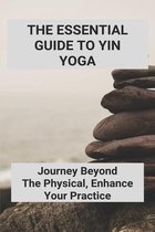 The Essential Guide To Yin Yoga: Journey Beyond The Physical, Enhance Your Practice