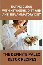 Eating Clean With Ketogenic Diet And Anti Inflammatory Diet: The Definite Paleo Detox Recipes