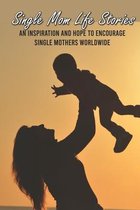 Single Mom Life Stories: An Inspiration And Hope To Encourage Single Mothers Worldwide
