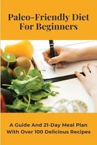 Paleo-Friendly Diet For Beginners: A Guide And 21-Day Meal Plan With Over 100 Delicious Recipes