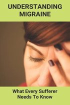 Understanding Migraine: What Every Sufferer Needs To Know