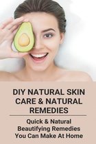 DIY Natural Skin Care & Natural Remedies: Quick & Natural Beautifying Remedies You Can Make At Home