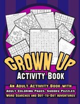 Grown Up Activity Book: An Adult Activity Book with Adult Coloring Pages, Sudoku Puzzles, Word Searches And Dot-To-Dot Adventures