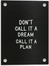 Tuinposter – ''Don't Call It A Dream, Call It A Plan'' Witte Tekst op Zwart - 30x40cm Foto op Tuinposter  (wanddecoratie voor buiten en binnen)