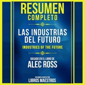 Resumen Completo: Las Industrias Del Futuro (The Industries Of The Future): Basado En El Libro De Alec Ross