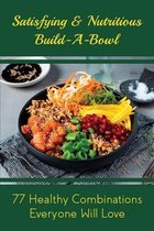 Satisfying & Nutritious Build-A-Bowl: 77 Healthy Combinations Everyone Will Love