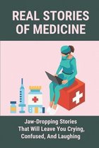 Real Stories Of Medicine: Jaw-Dropping Stories That Will Leave You Crying, Confused, And Laughing