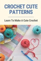 Crochet Cute Patterns: Learn To Make A Cute Crochet