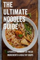 The Ultimate Noodles Guide: A Perfect Harmony Of Fresh Ingredients & Healthy Soups
