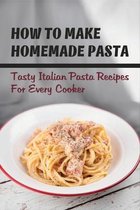 How To Make Homemade Pasta: Tasty Italian Pasta Recipes For Every Cooker