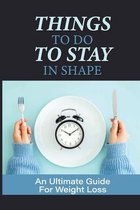 Things To Do To Stay In Shape: An Ultimate Guide For Weight Loss