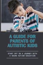 A Guide For Parents Of Autistic Kids: Start Off On A Journey With A Sound Autism Education