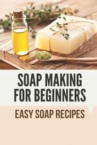 Soap Making For Beginners: Easy Soap Recipes