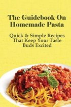 The Guidebook On Homemade Pasta: Quick & Simple Recipes That Keep Your Taste Buds Excited