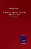 The History of The Life and Times of Edward the Third: Volume I