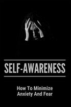 Self-Awareness: How To Minimize Anxiety And Fear