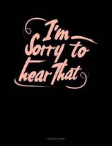 I'm Sorry to Hear That