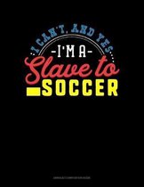 I Can't, And Yes I Am A Slave To Soccer