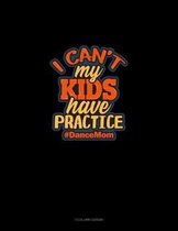I Can't My Kids Have Practice #DanceMom