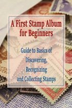 A First Stamp Album for Beginners: Guide to Basics of Discovering, Recognizing and Collecting Stamps