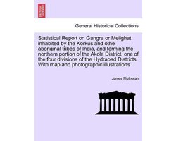 Statistical Report on Gangra or Meilghat inhabited by the Korkus and othe aboriginal tribes of India, and forming the northern portion of the Akola District, one of the four divisions of the Hydrabad Districts. With map and photographic illustrations