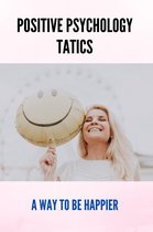 Positive Psychology Tatics: A Way To Be Happier