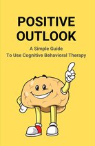 Positive Outlook: A Simple Guide To Use Cognitive Behavioral Therapy
