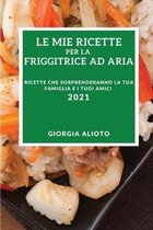 Le Mie Ricette Per La Friggitrice Ad Aria 2021 (My Air Fryer Recipes 2021 Italian Edition)