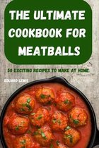 The Ultimate Cookbook for Meatballs 50 Exciting Recipes to Make at Home