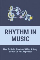 Rhythm In Music: How To Build Structure Within A Song, Instead Of Just Repetition.