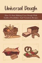 Universal Dough: How To Start Making Crazy Dough With Endless Possibilities And Variations Recipes