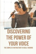 Discovering The Power Of Your Voice: The Complete Instruction To Vocal Training
