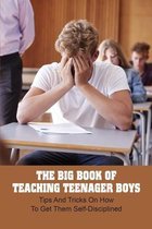 The Big Book Of Teaching Teenager Boys: Tips And Tricks On How To Get Them Self-Disciplined