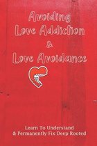 Avoiding Love Addiction & Love Avoidance: Learn To Understand & Permanently Fix Deep Rooted