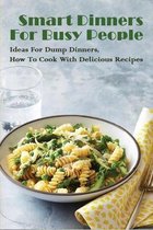 Smart Dinners For Busy People: Ideas For Dump Dinners, How To Cook With Delicious Recipes
