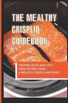 The Mealthy CrispLid Guidebook: Prepare Quick-And-Easy Fried Recipes Using A Mealthy Crisplid Air Fryer
