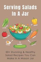 Serving Salads In A Jar: 50+ Stunning & Healthy Salad Recipes You Can Make In A Mason Jar