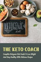 The Keto Coach: Complete Ketogenic Diet Guide To Lose Weigh And Stay Healthy With Delicious Recipes