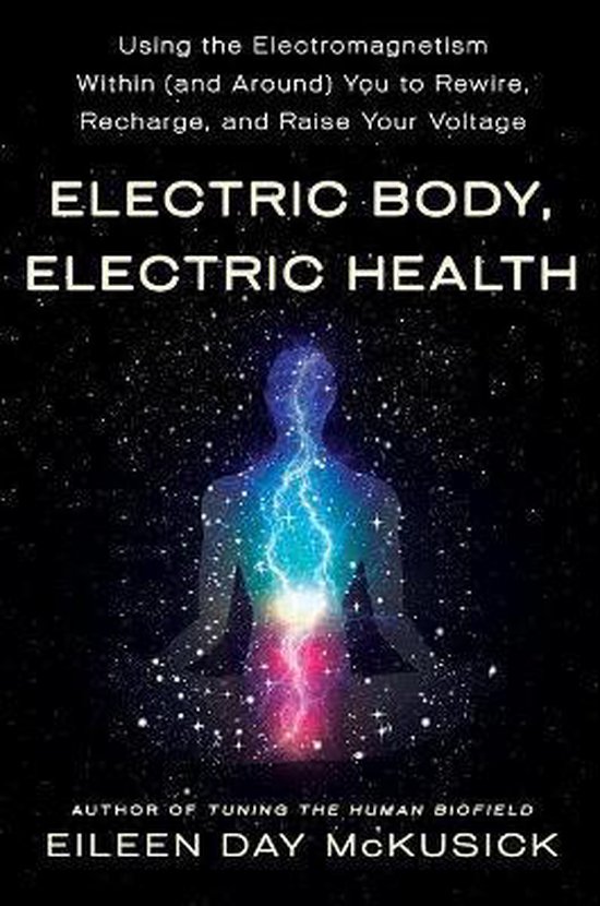 Electric Body, Electric Health Using the Electromagnetism Within and Around You to Rewire, Recharge, and Raise Your Voltage