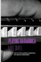 Playing Harmonica Made Simple: Step-By-Step Learning Harmonica For Absolute Beginners