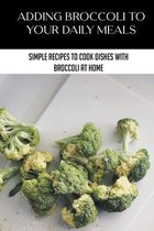Adding Broccoli To Your Daily Meals: Simple Recipes To Cook Dishes With Broccoli At Home