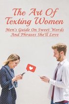 The Art Of Texting Women: Men's Guide On Sweet Words And Phrases She'll Love