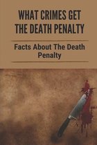 What Crimes Get The Death Penalty: Facts About The Death Penalty