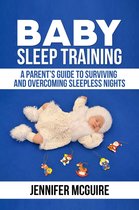 Baby Sleep Training : A Parent’s Guide to Surviving and Overcoming Sleepless Nights
