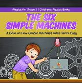 The Six Simple Machines : A Book on How Simple Machines Make Work Easy Physics for Grade 2 Children’s Physics Books