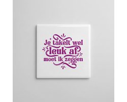 Je Taktelt Wel Leuk Af Moet Ik Zeggen Tegel 15x15 cm – Grappige Nederlandse Compliment Quote Keramische Decoratieve Tegel
