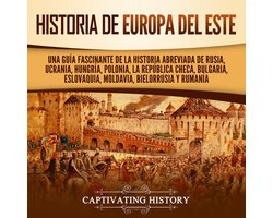 Historia de Europa del Este: Una guía fascinante de la historia abreviada de Rusia, Ucrania, Hungría, Polonia, la República Checa, Bulgaria, Eslovaquia, Moldavia, Bielorrusia y Rumanía
