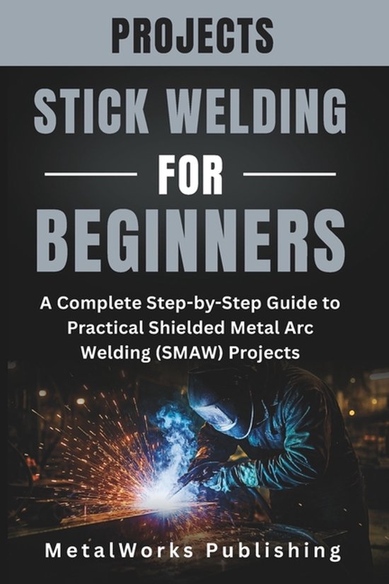 The Beginner's Welding Projects- Stick Welding Projects for Beginners ...