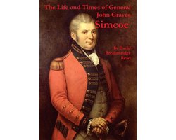 The Life and Times of General John Graves Simcoe, Commander of the "Queen's Rangers" During the Revolutionary War
